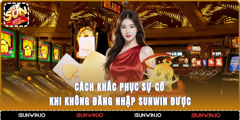 Cách khắc phục sự cố khi không đăng nhập Sunwin được