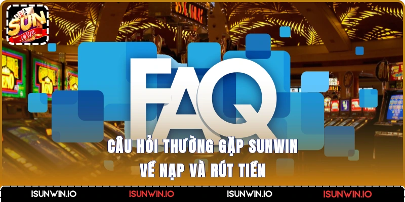 Câu hỏi thường gặp Sunwin về nạp và rút tiền