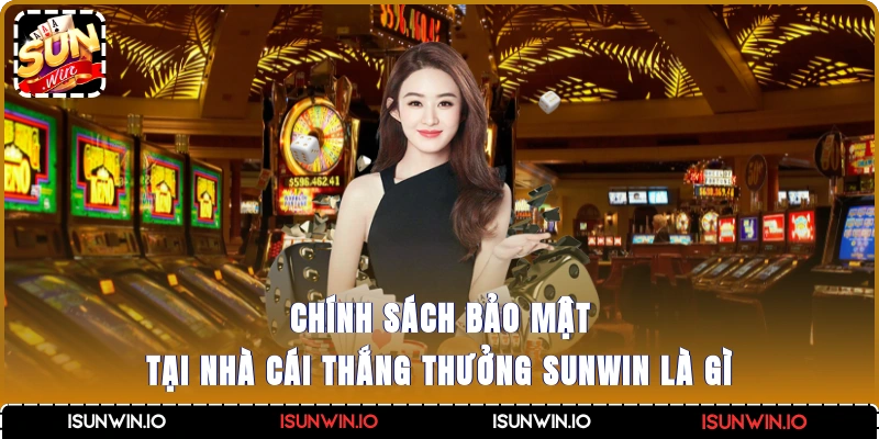 Chính sách bảo mật tại nhà cái thắng thưởng Sunwin là gì?