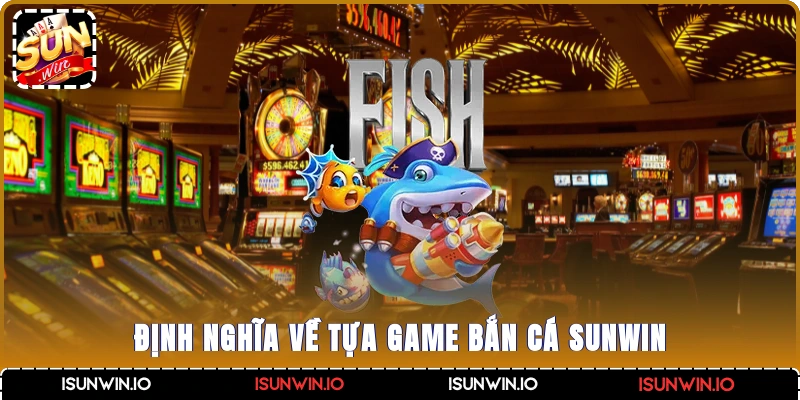 Định nghĩa về tựa game bắn cá Sunwin?