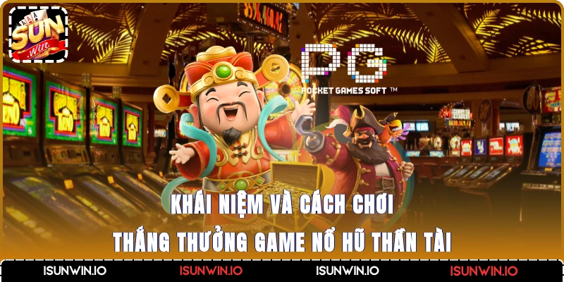 Khái niệm và cách chơi thắng thưởng game nổ hũ thần tài