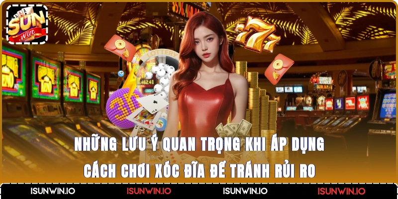 Những lưu ý quan trọng khi áp dụng cách chơi xóc đĩa để tránh rủi ro