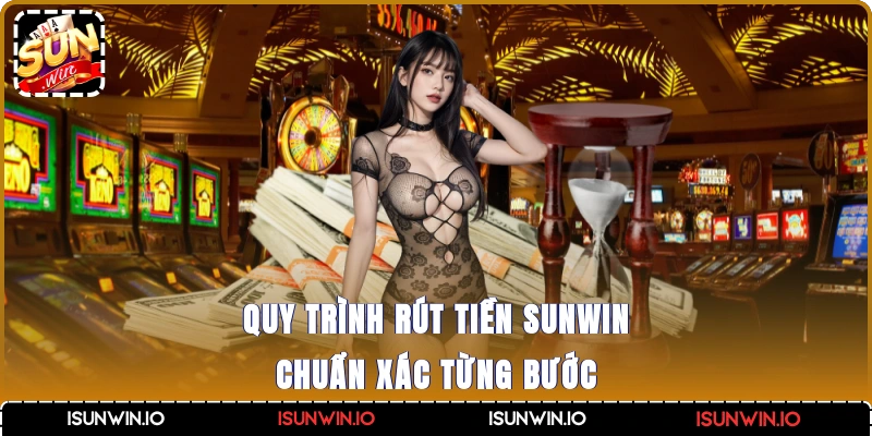 Quy trình rút tiền Sunwin chuẩn xác từng bước