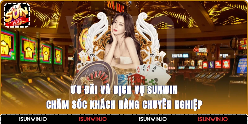 Ưu đãi và dịch vụ Sunwin chăm sóc khách hàng chuyên nghiệp