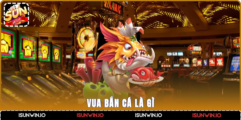 Vua bắn cá là gì?